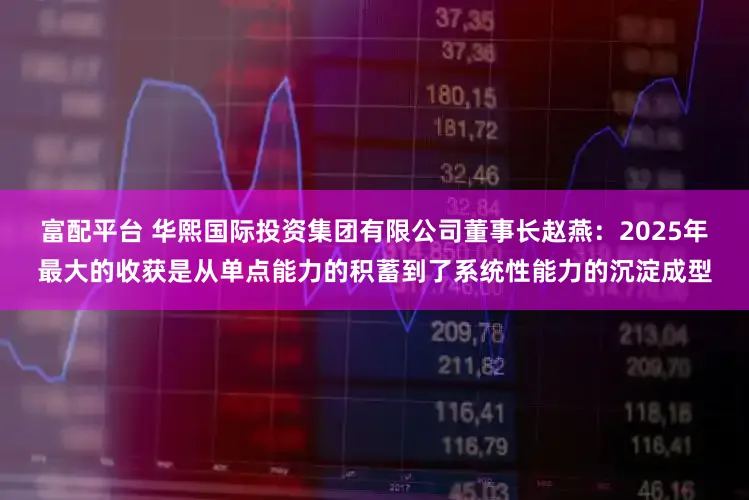 富配平台 华熙国际投资集团有限公司董事长赵燕：2025年最大的收获是从单点能力的积蓄到了系统性能力的沉淀成型