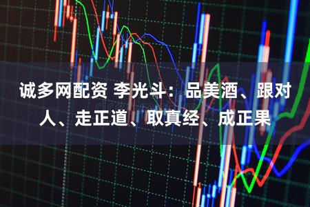 诚多网配资 李光斗：品美酒、跟对人、走正道、取真经、成正果