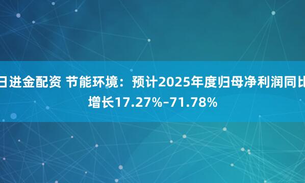 日进金配资 节能环境：预计2025年度归母净利润同比增长17.27%–71.78%