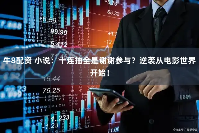 牛8配资 小说：十连抽全是谢谢参与？逆袭从电影世界开始！