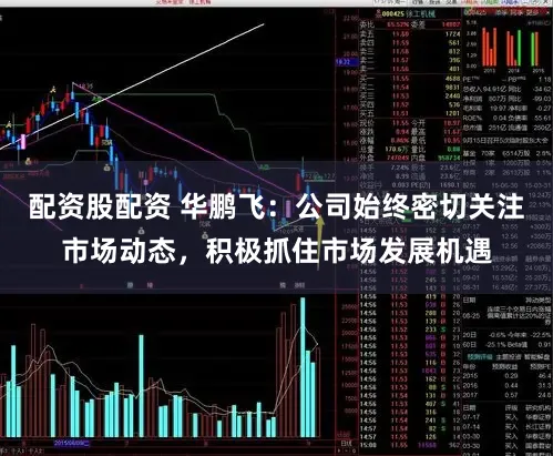 配资股配资 华鹏飞：公司始终密切关注市场动态，积极抓住市场发展机遇