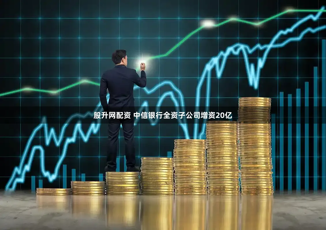 股升网配资 中信银行全资子公司增资20亿