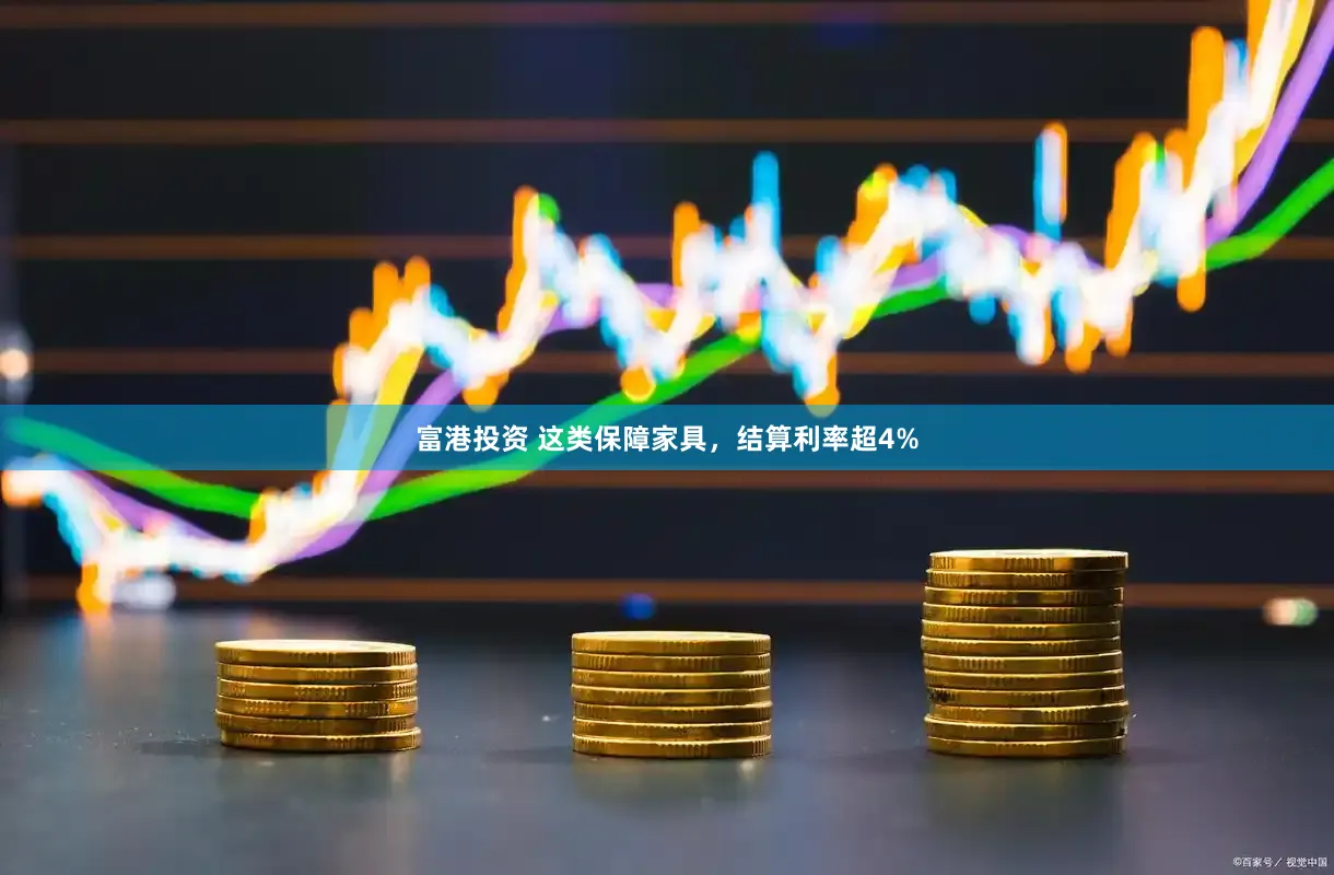 富港投资 这类保障家具，结算利率超4%
