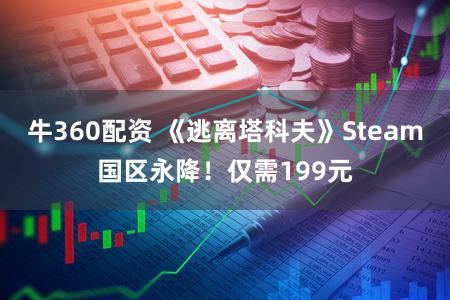 牛360配资 《逃离塔科夫》Steam国区永降！仅需199元