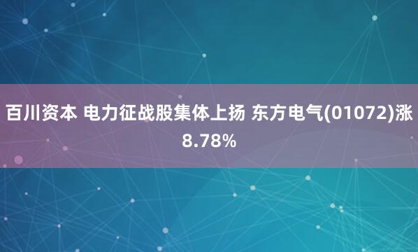 百川资本 电力征战股集体上扬 东方电气(01072)涨8.78%