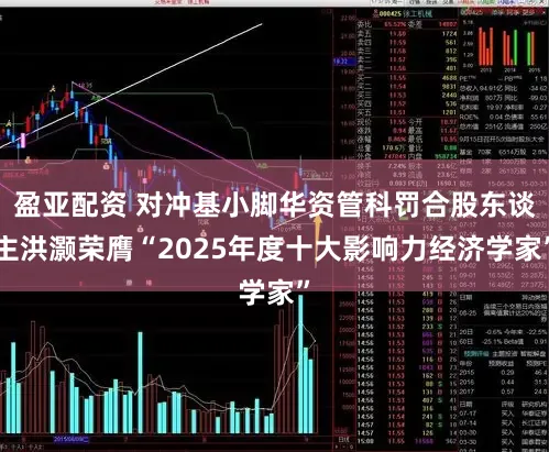 盈亚配资 对冲基小脚华资管科罚合股东谈主洪灏荣膺“2025年度十大影响力经济学家”