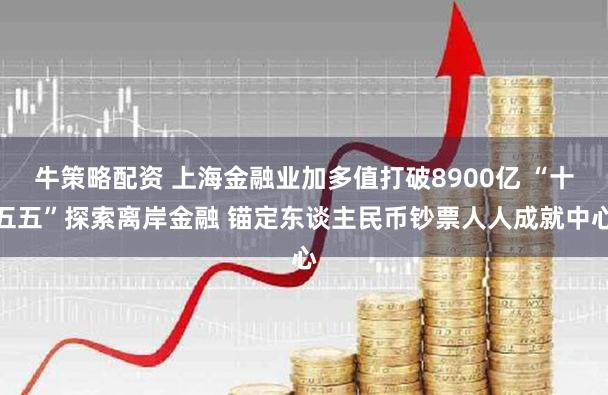 牛策略配资 上海金融业加多值打破8900亿 “十五五”探索离岸金融 锚定东谈主民币钞票人人成就中心