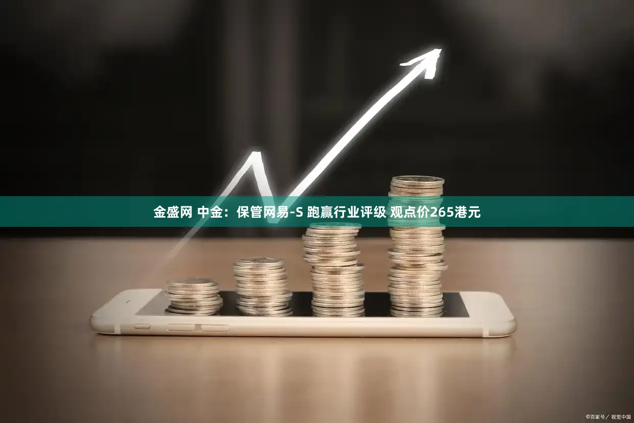 金盛网 中金：保管网易-S 跑赢行业评级 观点价265港元