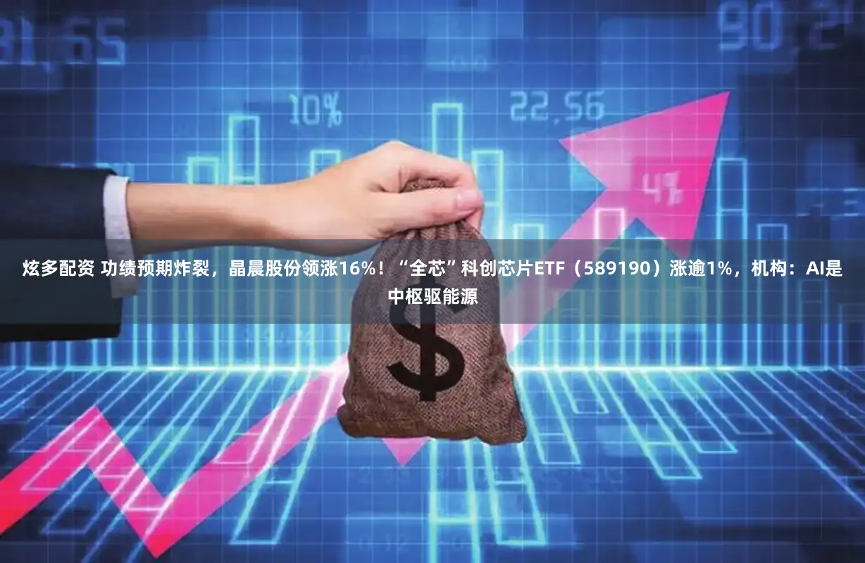 炫多配资 功绩预期炸裂，晶晨股份领涨16%！“全芯”科创芯片ETF（589190）涨逾1%，机构：AI是中枢驱能源