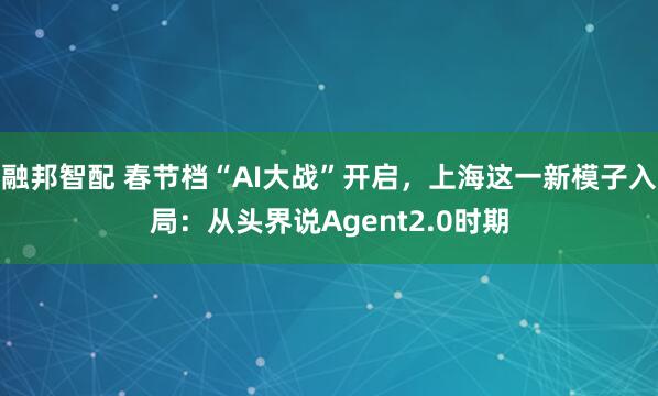 融邦智配 春节档“AI大战”开启，上海这一新模子入局：从头界说Agent2.0时期