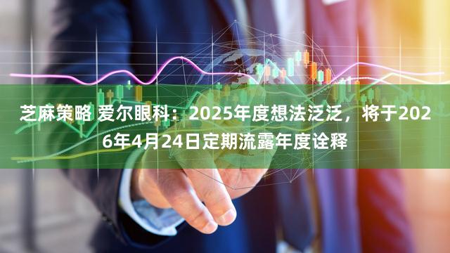 芝麻策略 爱尔眼科：2025年度想法泛泛，将于2026年4月24日定期流露年度诠释