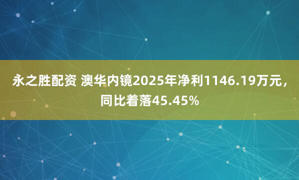 永之胜配资 澳华内镜2025年净利1146.19万元，同比着落45.45%