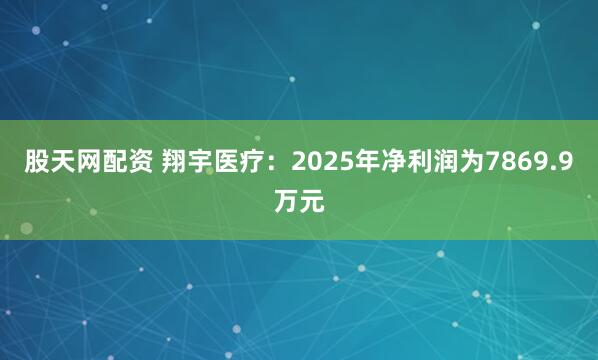 股天网配资 翔宇医疗：2025年净利润为7869.9万元