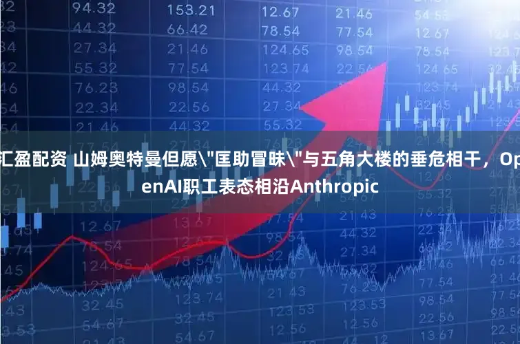 汇盈配资 山姆奥特曼但愿＂匡助冒昧＂与五角大楼的垂危相干，OpenAI职工表态相沿Anthropic