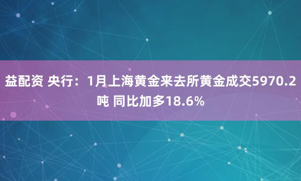 益配资 央行：1月上海黄金来去所黄金成交5970.2吨 同比加多18.6%