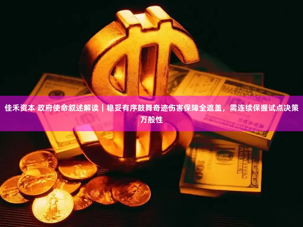 佳禾资本 政府使命叙述解读｜稳妥有序鼓舞奇迹伤害保障全遮盖，需连续保握试点决策万般性