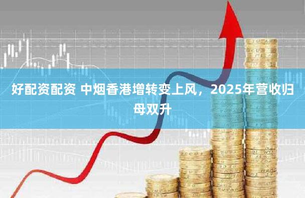 好配资配资 中烟香港增转变上风，2025年营收归母双升
