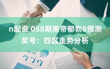 n配资 058期南帝郁勃8预测奖号：四区走势分析