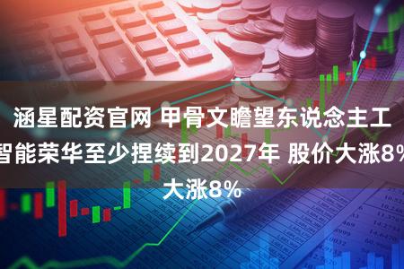 涵星配资官网 甲骨文瞻望东说念主工智能荣华至少捏续到2027年 股价大涨8%