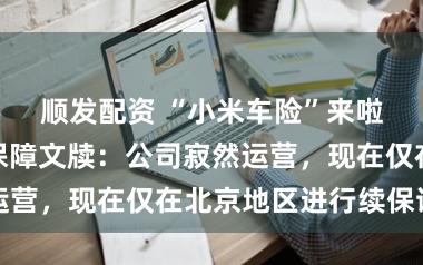 顺发配资 “小米车险”来啦？法巴天星保障文牍：公司寂然运营，现在仅在北京地区进行续保试点