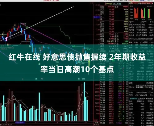 红牛在线 好意思债抛售握续 2年期收益率当日高潮10个基点