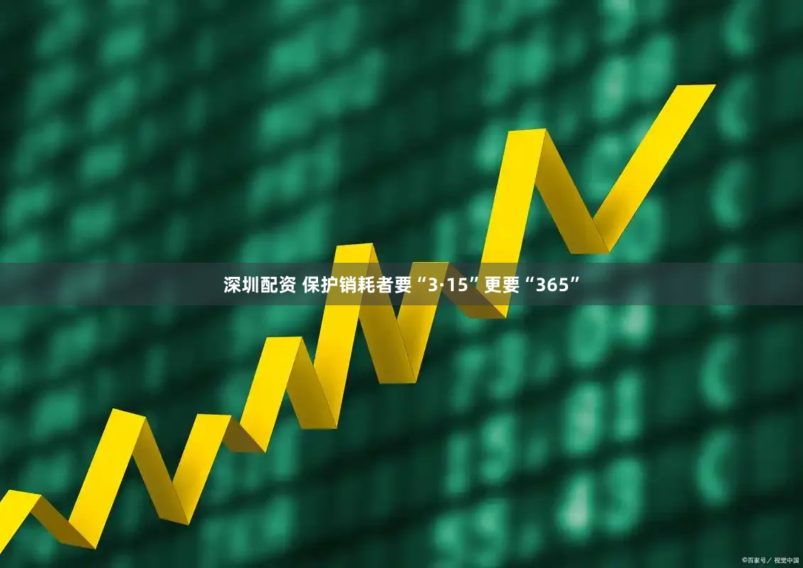 深圳配资 保护销耗者要“3·15”更要“365”