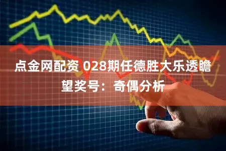 点金网配资 028期任德胜大乐透瞻望奖号：奇偶分析