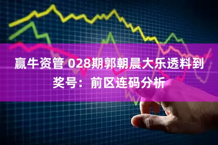 赢牛资管 028期郭朝晨大乐透料到奖号：前区连码分析