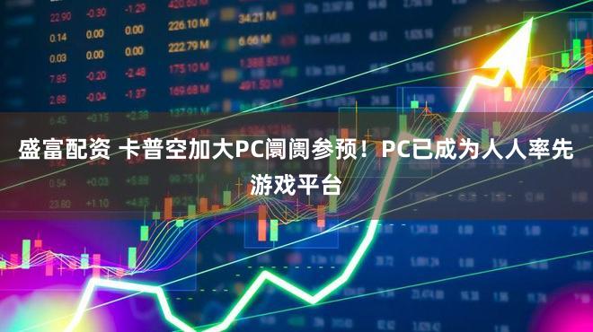 盛富配资 卡普空加大PC阛阓参预！PC已成为人人率先游戏平台