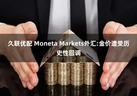 久联优配 Moneta Markets外汇:金价遭受历史性回调