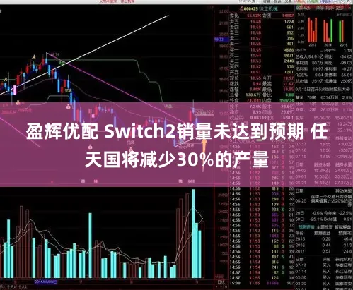 盈辉优配 Switch2销量未达到预期 任天国将减少30%的产量