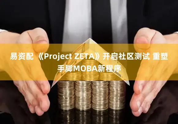 易资配 《Project ZETA》开启社区测试 重塑手脚MOBA新程序