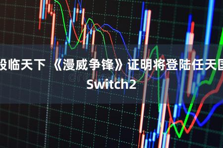 股临天下 《漫威争锋》证明将登陆任天国Switch2