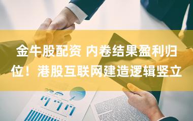 金牛股配资 内卷结果盈利归位！港股互联网建造逻辑竖立