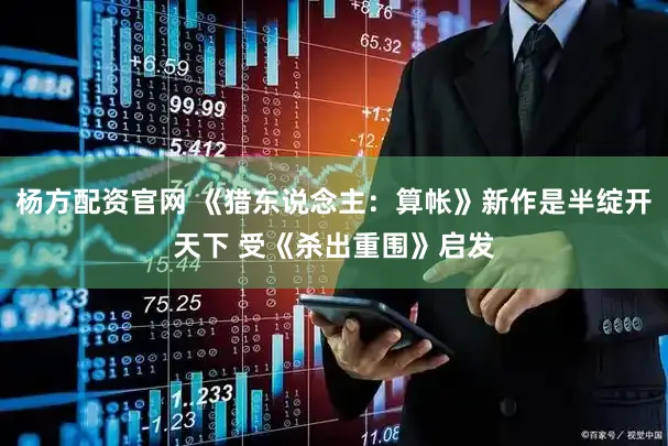杨方配资官网 《猎东说念主:算帐》新作是半绽开天下 受《杀出重围》启发