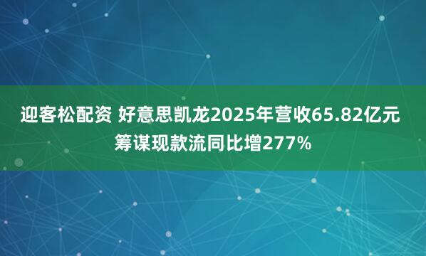 迎客松配资 好意思凯龙2025年营收65.82亿元 筹谋现款流同比增277%
