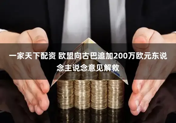 一家天下配资 欧盟向古巴追加200万欧元东说念主说念意见解救