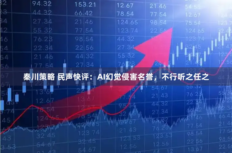 秦川策略 民声快评：AI幻觉侵害名誉，不行听之任之