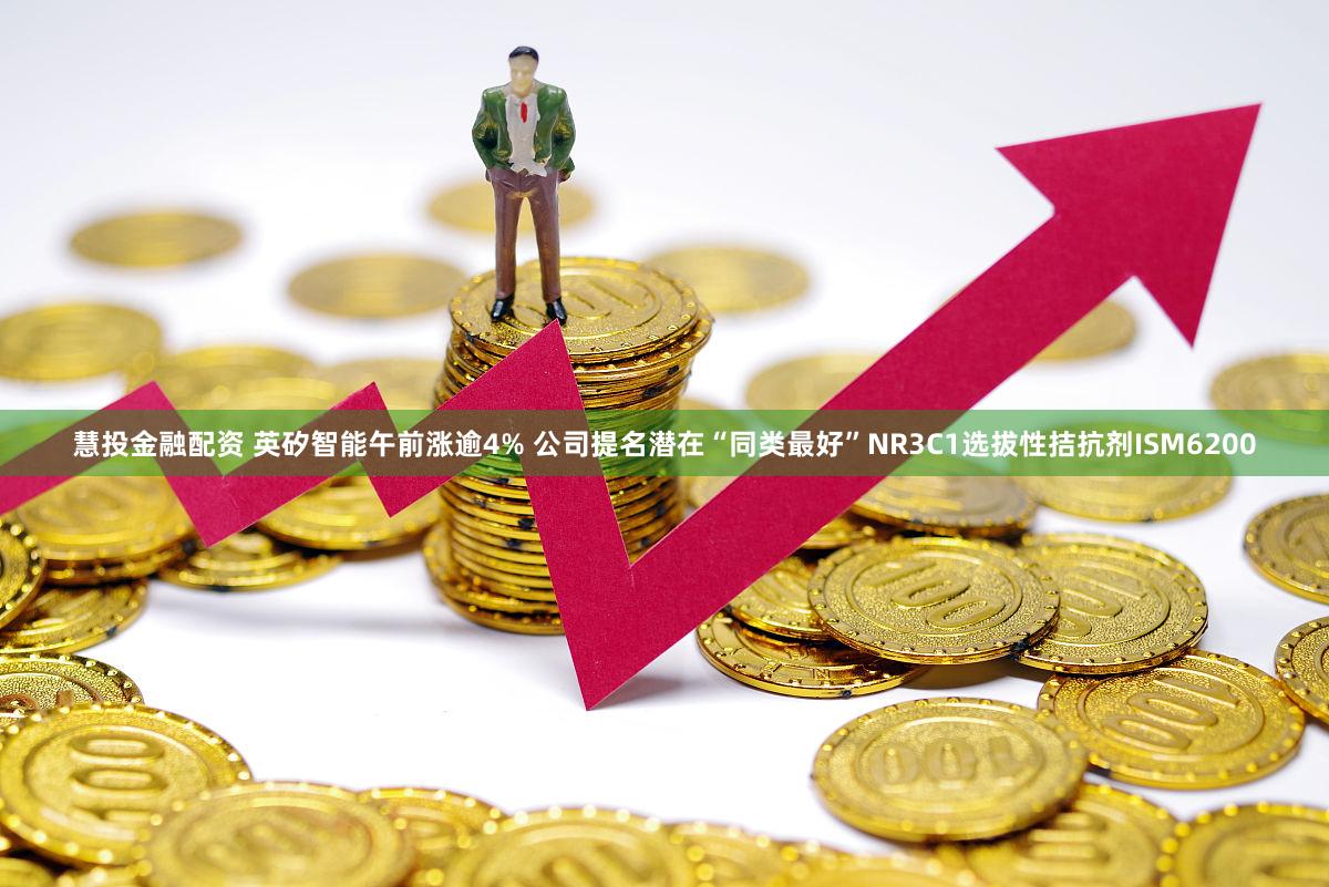 慧投金融配资 英矽智能午前涨逾4% 公司提名潜在“同类最好”NR3C1选拔性拮抗剂ISM6200