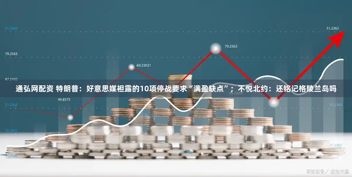 通弘网配资 特朗普:好意思媒袒露的10项停战要求“满盈缺点”;不悦北约:还铭记格陵兰岛吗