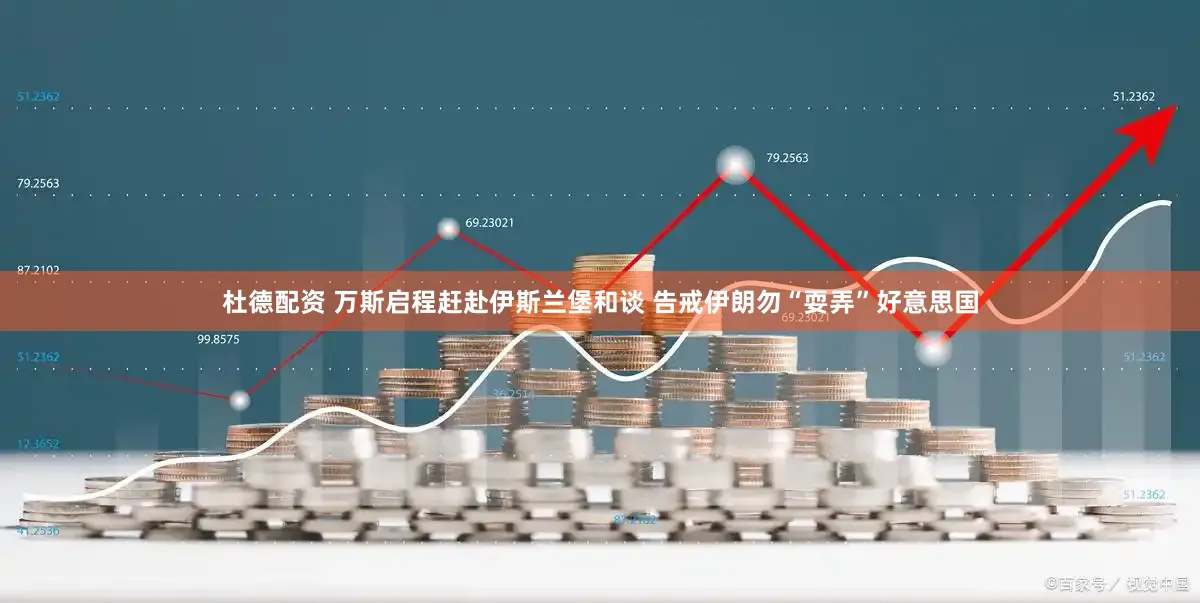 杜德配资 万斯启程赶赴伊斯兰堡和谈 告戒伊朗勿“耍弄”好意思国