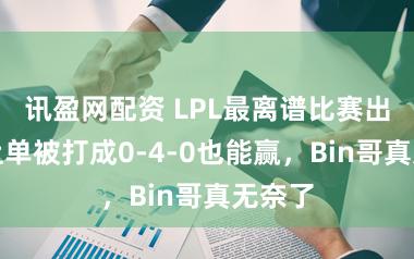 讯盈网配资 LPL最离谱比赛出身！上单被打成0-4-0也能赢，Bin哥真无奈了