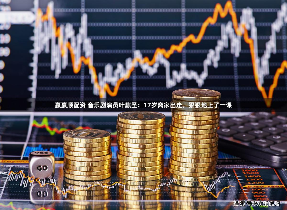 赢赢顺配资 音乐剧演员叶麒圣：17岁离家出走，狠狠地上了一课