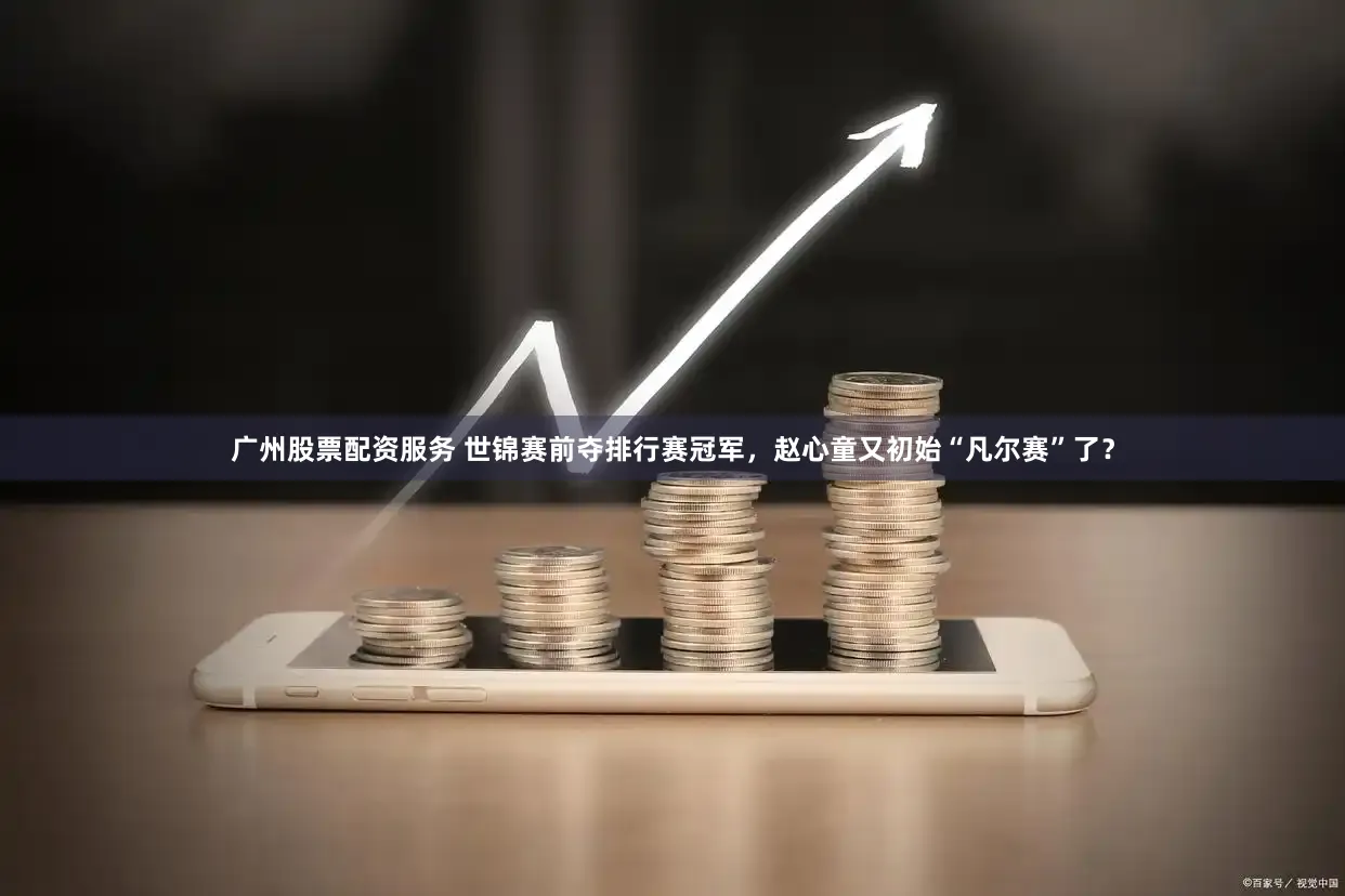 广州股票配资服务 世锦赛前夺排行赛冠军,赵心童又初始“凡尔赛”了?