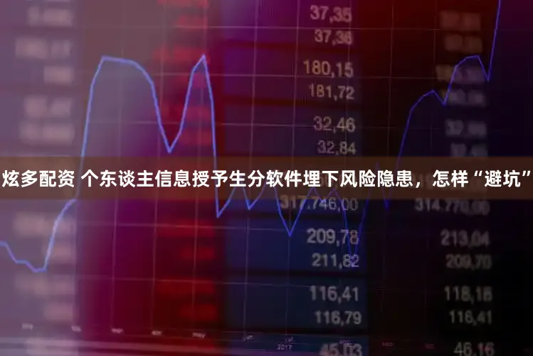 炫多配资 个东谈主信息授予生分软件埋下风险隐患,怎样“避坑”