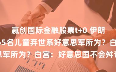 赢创国际金融股票t+0 伊朗小学遭袭致165名儿童弃世系好意思军所为？白宫：好意思国不会舛误遗民