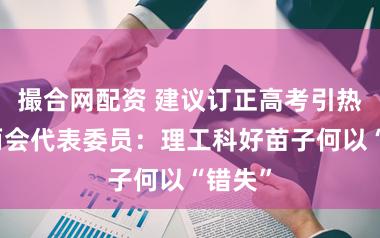 撮合网配资 建议订正高考引热议，两会代表委员：理工科好苗子何以“错失”