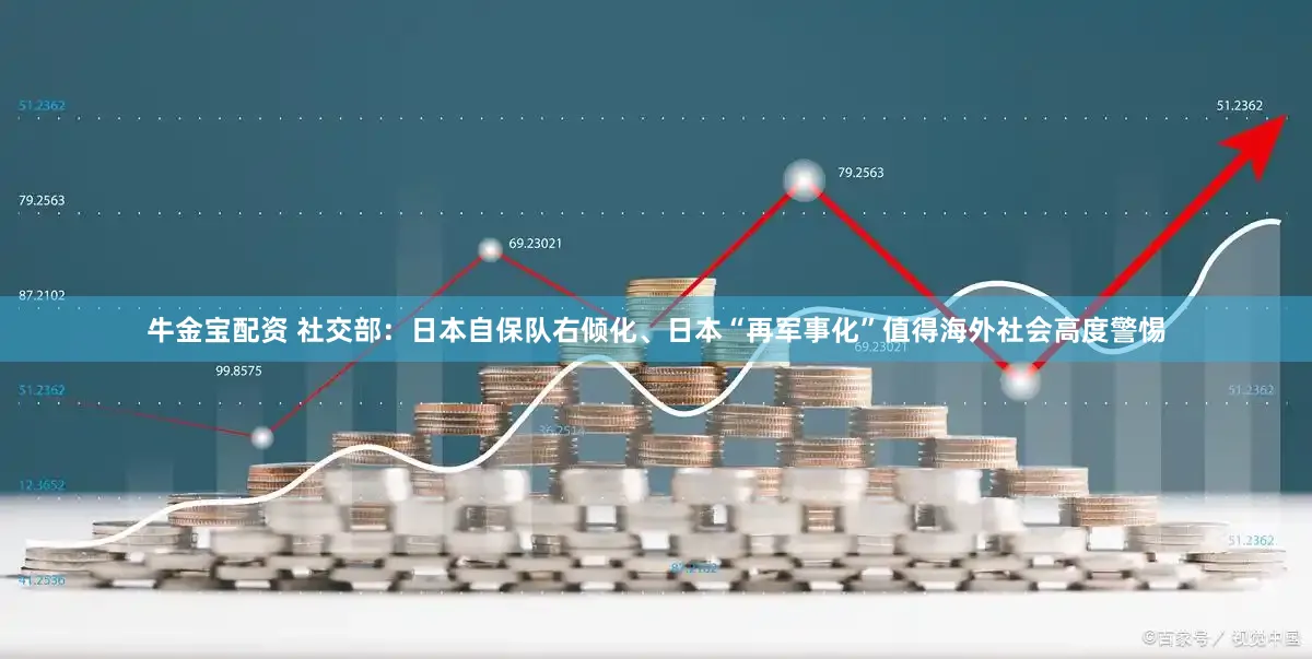 牛金宝配资 社交部:日本自保队右倾化、日本“再军事化”值得海外社会高度警惕