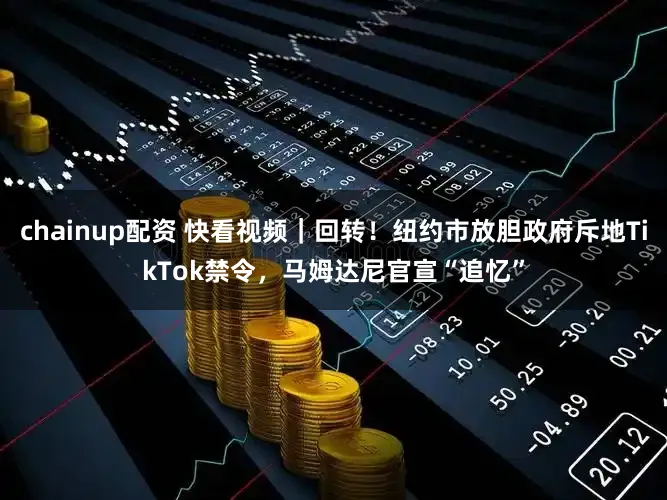 chainup配资 快看视频｜回转！纽约市放胆政府斥地TikTok禁令，<a href=