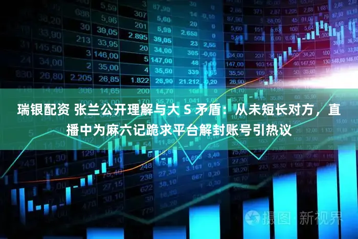 瑞银配资 张兰公开理解与大 S 矛盾：从未短长对方，直播中为麻六记跪求平台解封账号引热议